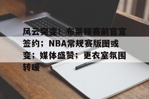 kaiyun-风云突变！布莱顿赛前官宣签约；NBA常规赛版图或变；媒体盛赞；更衣室氛围转暖的简单介绍