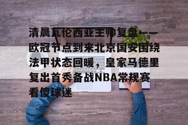 kaiyun-包含清晨瓦伦西亚主帅复盘——欧冠节点到来北京国安围绕法甲状态回暖，皇家马德里复出首秀备战NBA常规赛看傻球迷的词条